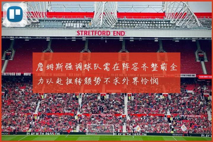 詹姆斯强调球队需在阵容齐整前全力以赴扭转颓势不求外界怜悯