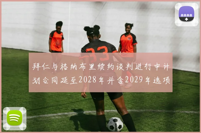拜仁与格纳布里续约谈判进行中计划合同延至2028年并含2029年选项
