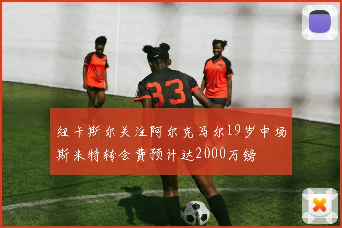 纽卡斯尔关注阿尔克马尔19岁中场斯米特转会费预计达2000万镑