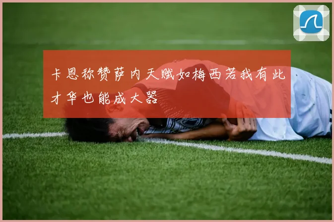 卡恩称赞萨内天赋如梅西若我有此才华也能成大器