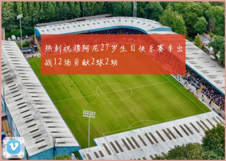 热刺祝穆阿尼27岁生日快乐赛季出战12场贡献2球2助