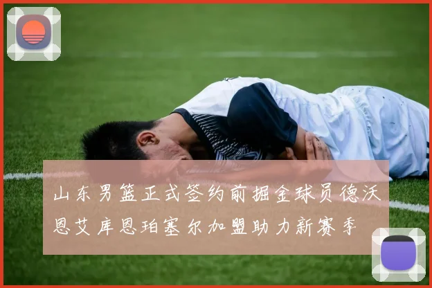 山东男篮正式签约前掘金球员德沃恩艾库恩珀塞尔加盟助力新赛季
