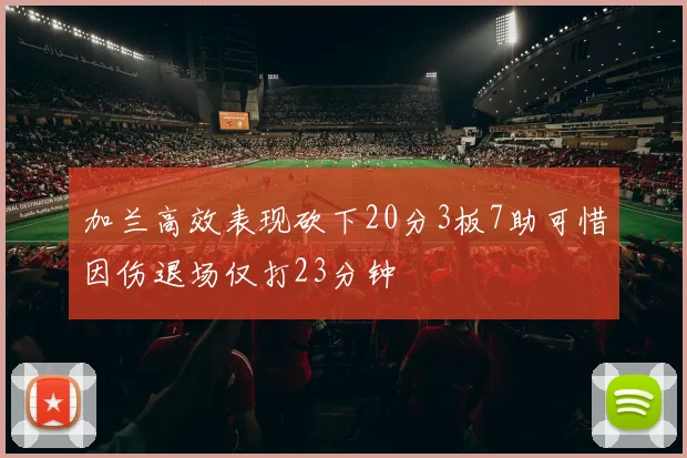 加兰高效表现砍下20分3板7助可惜因伤退场仅打23分钟