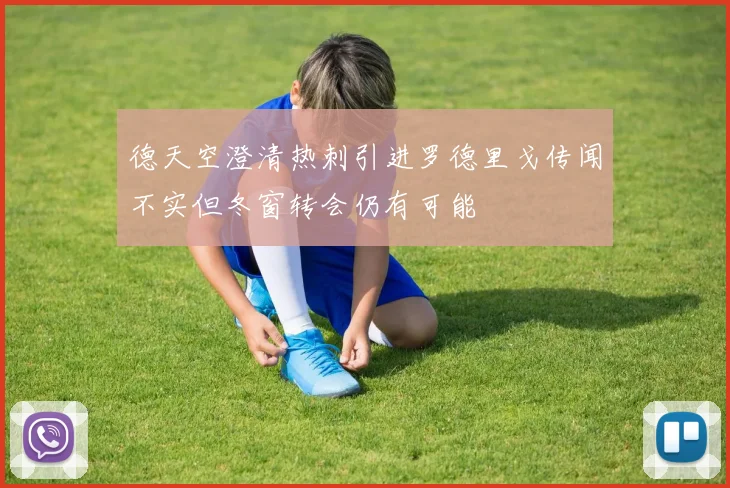 德天空澄清热刺引进罗德里戈传闻不实但冬窗转会仍有可能