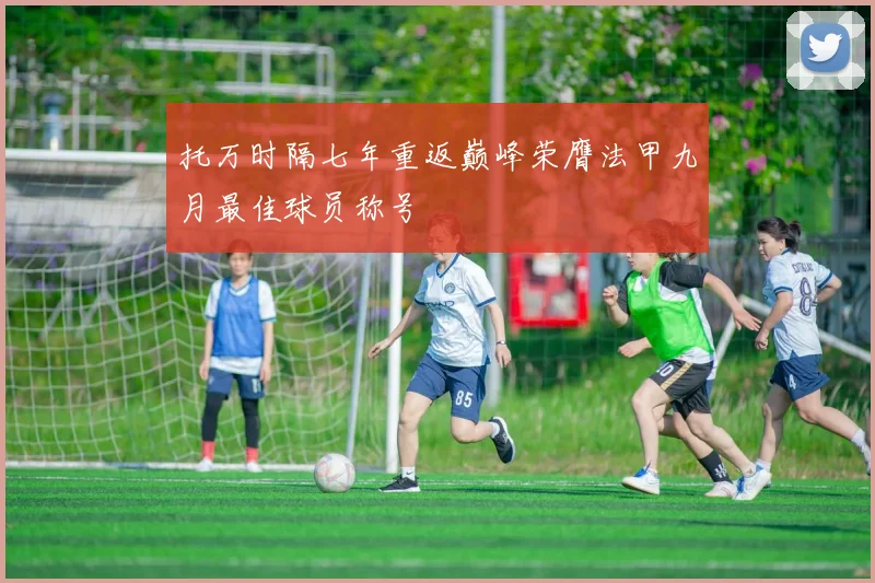 托万时隔七年重返巅峰荣膺法甲九月最佳球员称号