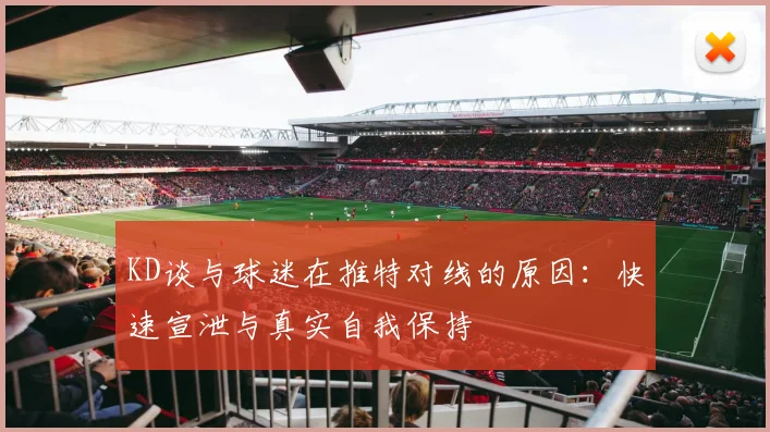 KD谈与球迷在推特对线的原因：快速宣泄与真实自我保持