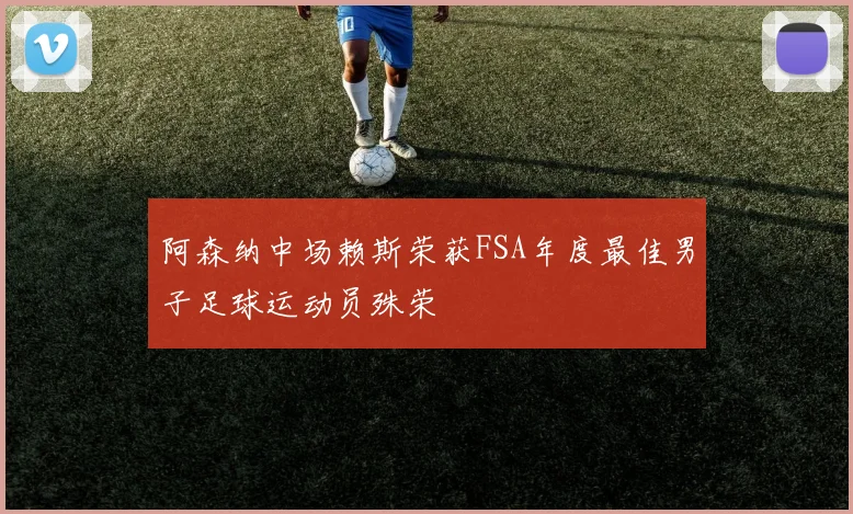 阿森纳中场赖斯荣获FSA年度最佳男子足球运动员殊荣