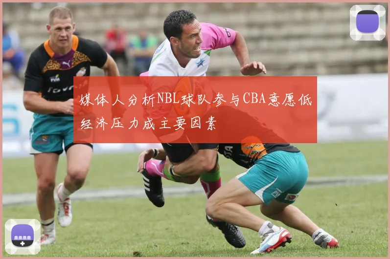 媒体人分析NBL球队参与CBA意愿低经济压力成主要因素