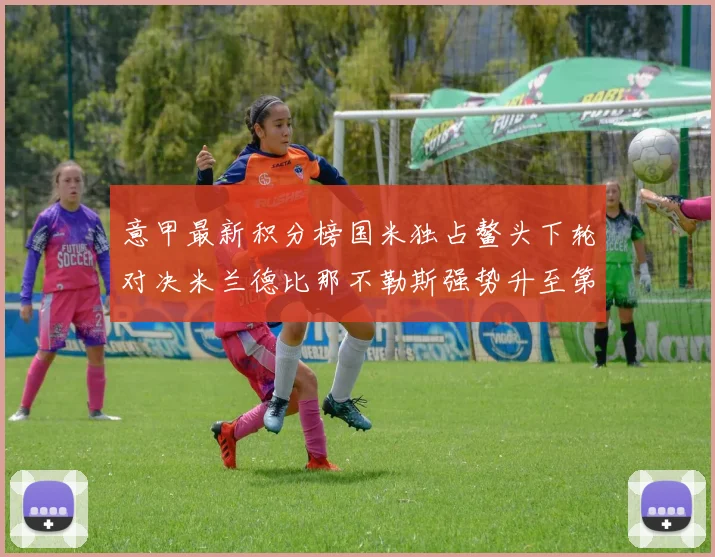 意甲最新积分榜国米独占鳌头下轮对决米兰德比那不勒斯强势升至第三位