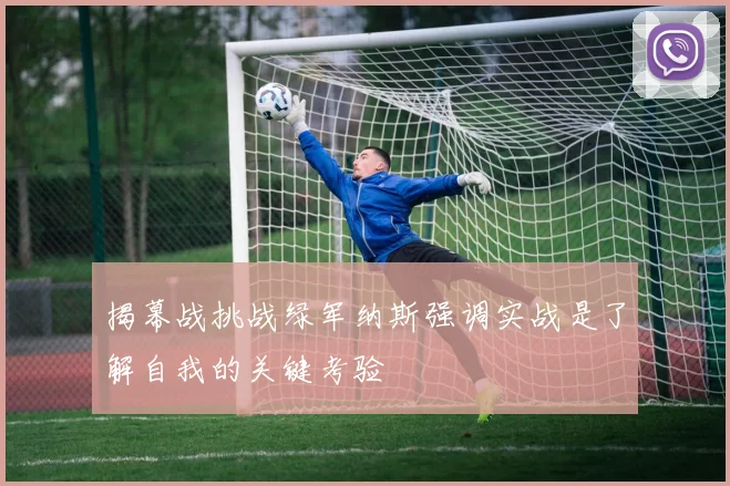 揭幕战挑战绿军纳斯强调实战是了解自我的关键考验