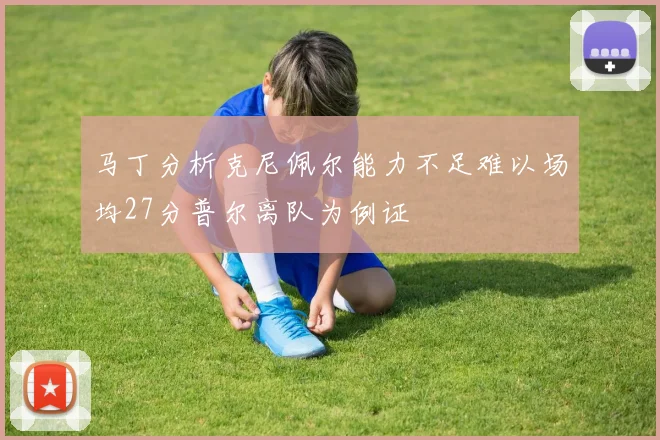 马丁分析克尼佩尔能力不足难以场均27分普尔离队为例证