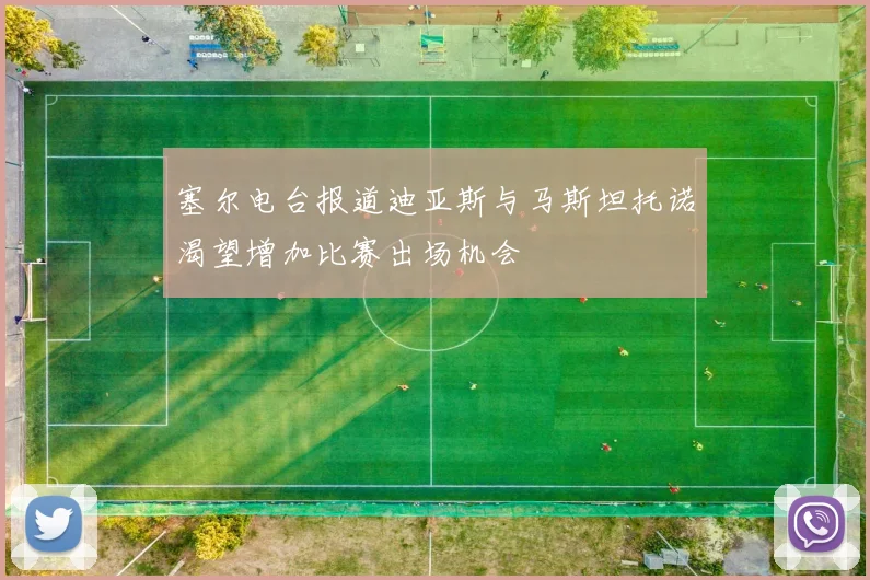 塞尔电台报道迪亚斯与马斯坦托诺渴望增加比赛出场机会